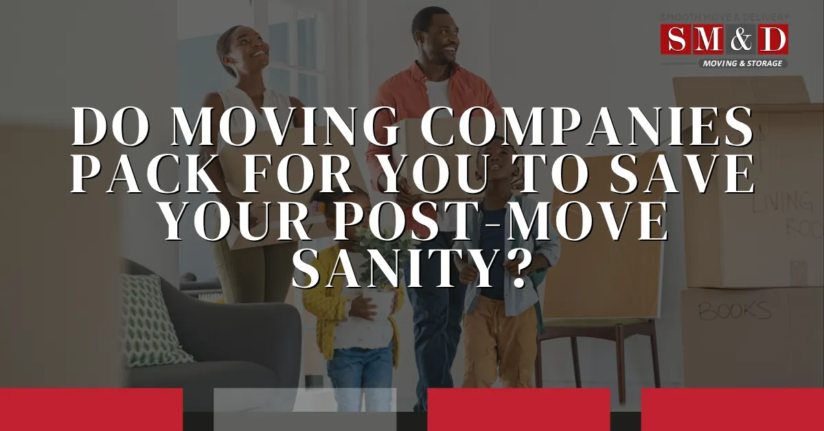 The "Move-In Ready" ROI: Do Moving Companies Pack for You to Save Your Post-Move Sanity?